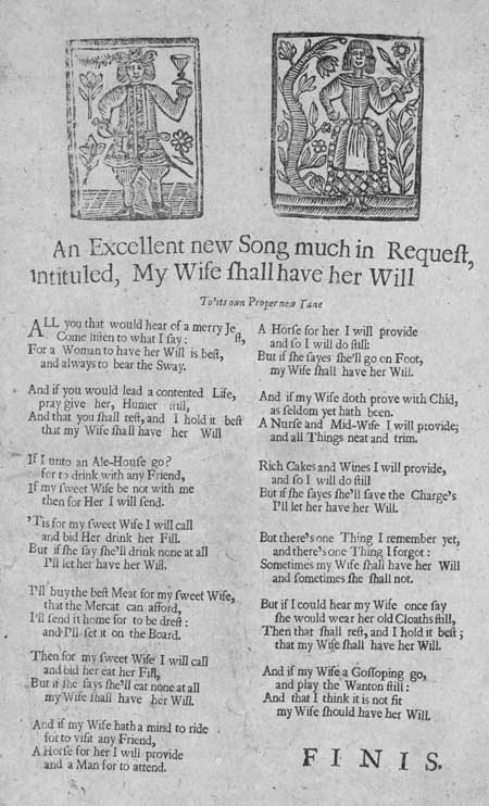 Broadside ballad entitled: 'An Excellent new Song much in Request, intituled, My Wife shall have her Will'