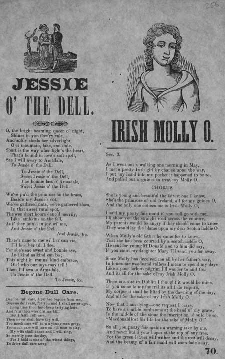 Broadside ballads entitled 'Jessie o' the Dell', 'Irish Molly O' and 'Begone Dull Care'